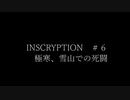 INSCRYPTION＃６　極寒、雪山での死闘