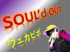 SOUL'd OUT 歌ってみラァ ア アァ【ウェカピポ】