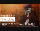 【TALQu】魔女になりたかったきみ【虚音イフ】