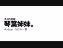 【ボイロ劇場】琴葉姉妹。short「今日の一幕」
