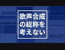 歌声合成ソフトの総称を考えない【主声注意】