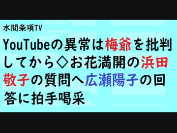 第493回『YouTubeの異常は梅爺を批判してから◇お花満開の浜田敬子の質問へ広瀬陽子の回答に拍手喝采』【水間条項TV会員動画】