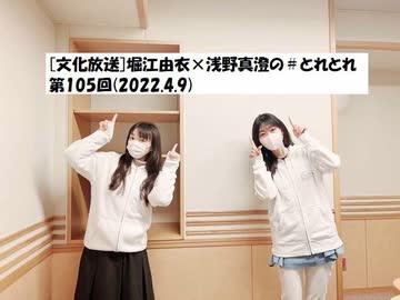 文化放送 堀江由衣 浅野真澄の とれとれ 第105回 22 4 9 ニコニコ動画