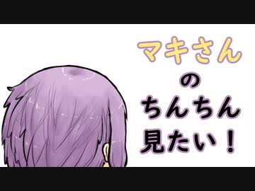 マキさんのちんちんがみたい！