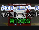 【クロス・ユニバース】第5回トーナメント10回戦
