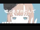 嘘にまぎれこんで / feat.可不＆初音ミク