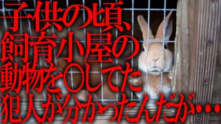 【2ch怖いスレ】子供の頃、飼育小屋の動物を殺してた犯人が分かったけど質問ある？【サイコパス reaction】