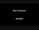 BAD TONIGHT - MORRIS