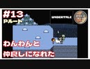 【UNDERTALE】#13 わんわんと仲良くなれました ｢アンダーテイル｣ 【のりたまゲーム実況】