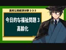 高校公民経済分野2-3-3／今日的な福祉問題3／高齢化