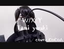 W/X/Y-Tani yuuki/歌ってみた （cover,CoCoA）