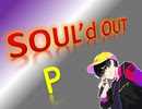 SOUL'd OUT 歌ってみラァ ア アァ【“P”】