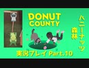 ◆DONUT COUNTY　実況プレイ◆#10