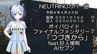 NEUTRINOカバー曲　ボイパロイド　ファイナルファンタジー7「つづきから」feat.巨人惨敗