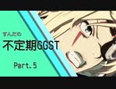 ずんだの不定期GST　Part5