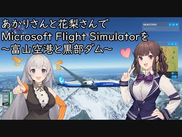 あかりさんと花梨さんで Microsoft Flight Simulatorを ～富山空港と黒部ダム～【MSFS】