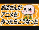 おばさんがアニメを作ったらこうなったｗ