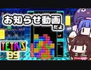 【TETRIS99】テトリス99をプレイしながら、今後の動画について話すよ【VOICEROID実況】