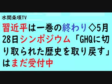 第510回 習近平は一巻の終わり 5月28日シンポジウム Ghqに切り取られた歴史を取り戻す はまだ受付中 水間条項tv会員動画 社会 政治 時事 動画 ニコニコ動画