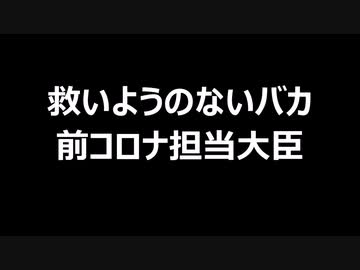 救いようのないバカ　前コロナ担当大臣