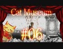 【Cat Museum】猫をつれて悪夢の底へ【実況風プレイ】#06