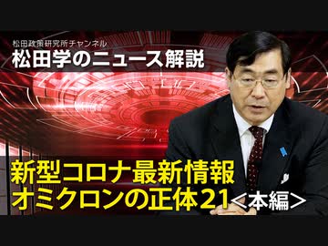 松田学のニュース解説　新型コロナ最新情報　オミクロンの正体21＜本編＞