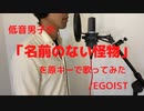 低音男子が「名前のない怪物」を原キーで歌ってみた/EGOIST