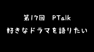 第17回Ptalk「好きなドラマを語りたい」