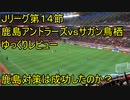 3点取られて4点取り返して追いつかれた理由【Jリーグ１５節鹿島アントラーズｖｓサガン鳥栖ゆっくりレビュー】