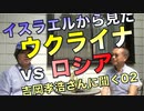イスラエルから見たウクライナvsロシア／吉岡孝浩さんに聞く02