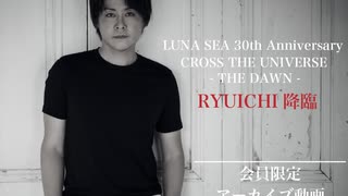 【アーカイブ動画】LUNA SEA 30th Anniversary CROSS THE UNIVERSE - THE DAWN -  RYUICHI降臨