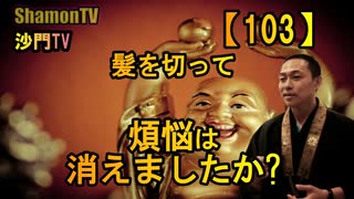 【103】髪切って煩悩は消えましたか?(沙門の開け仏教の扉)法話風ザックリトーク