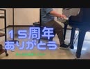 【ニコ動活動15周年】15周年メドレー　弾いてみた【応援ありがとう】