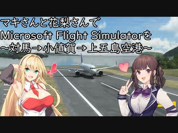 マキさんと花梨さんでMicrosoft Flight Simulatorを ～対馬空港と小値賀空港と上五島空港～【MSFS】