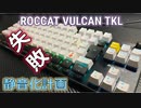 【大失敗】ROCCAT VULCAN TKL静音化計画！Lube後の静音対策！おすすめゲーミングキーボードを台無しに！！？E元素のキーキャップを試してみた！