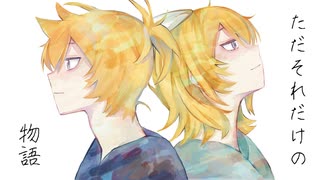 ただそれだけの物語/Nagare*feat.鏡音リン、鏡音レン