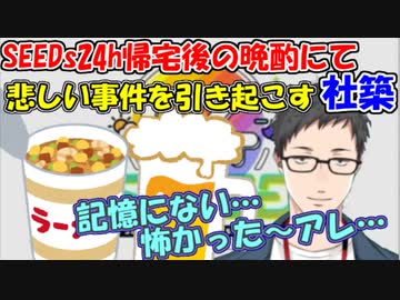 【雑談】[悲報]社築、SEEDs24h帰宅後の晩酌にて悲しい事件を引き起こしてしまう【社築】【にじさんじ切り抜き】