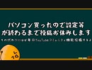 パソコン買ったので設定や設置等がおわるまで投稿お休みしますううううう