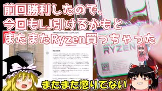 前回勝利したので、今回もLJ引けるかもと　またまたRyzen買っちゃった