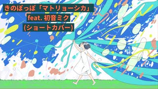 きのぽっぽ「マトリョーシカ」  feat. 初音ミク(ショートカバー)