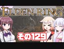[ELDEN RING]OИEちゃんがのんびりエルデの王を目指す その129 [VOICEROID CeVIO COEIROINK実況]