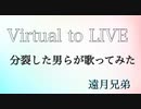 Virtual to LIVEを分裂した男らが歌ってみた(遠月兄弟)