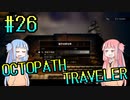 【VOICEROID実況】オクトパストラベラーPart26【初見プレイ】