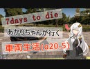 【7DAYS TO DIEα20.5】あかりちゃんが行く車両生活part2【VOICEROID】