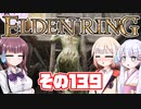 [ELDEN RING]OИEちゃんがのんびりエルデの王を目指す その139 [VOICEROID CeVIO COEIROINK実況]