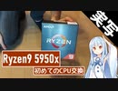 【Ryzen9 5950x】調子に乗って高性能CPUを買ってしまったので初めてのCPU交換をするだけの動画【ゆっくり&VOICEROID】