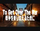 To Get Over The War / 戦争を乗り越えるために