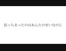 狂っちまったのはあんたのせいなのに / 可不