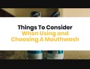 Things To Consider When Using and Choosing A Mouthwash