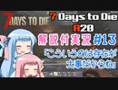 【7 Days to Die】ことのでいずとぅーだいA20　その13【VOICEROID実況】